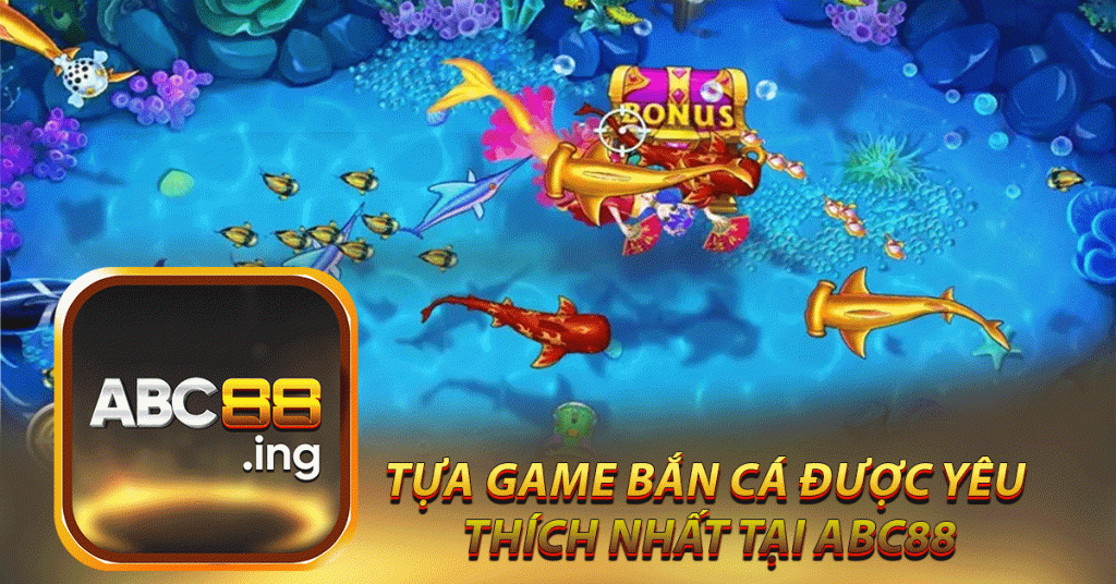 tựa game bắn cá được yêu 
thích nhất tại abc88